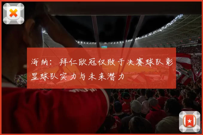 海纳：拜仁欧冠仅败于决赛球队彰显球队实力与未来潜力