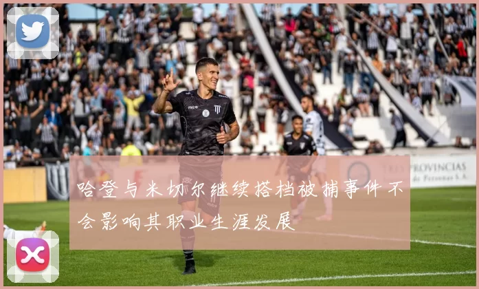 哈登与米切尔继续搭档被捕事件不会影响其职业生涯发展