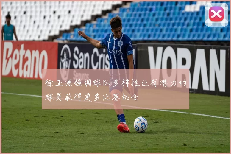 徐正源强调球队多样性让有潜力的球员获得更多比赛机会