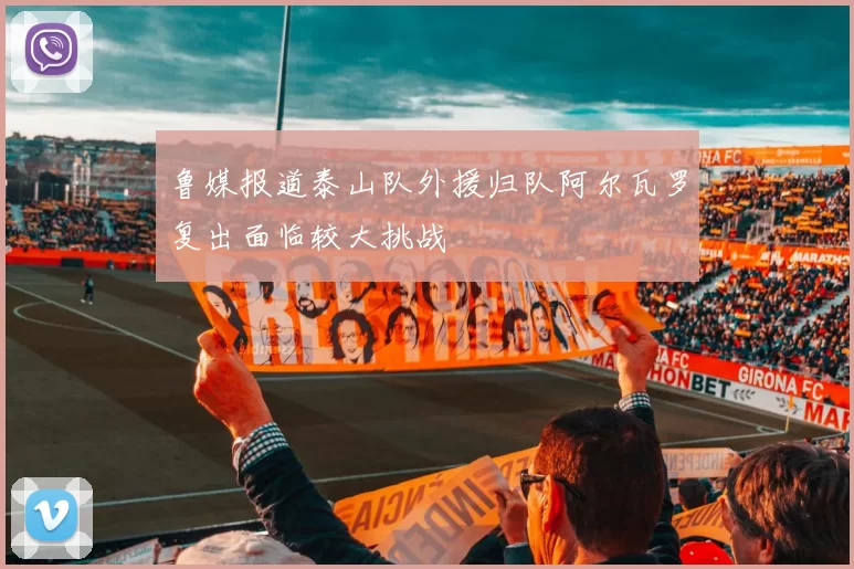 鲁媒报道泰山队外援归队阿尔瓦罗复出面临较大挑战