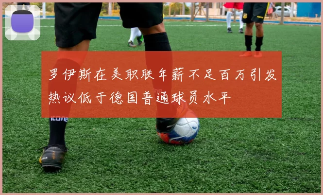 罗伊斯在美职联年薪不足百万引发热议低于德国普通球员水平