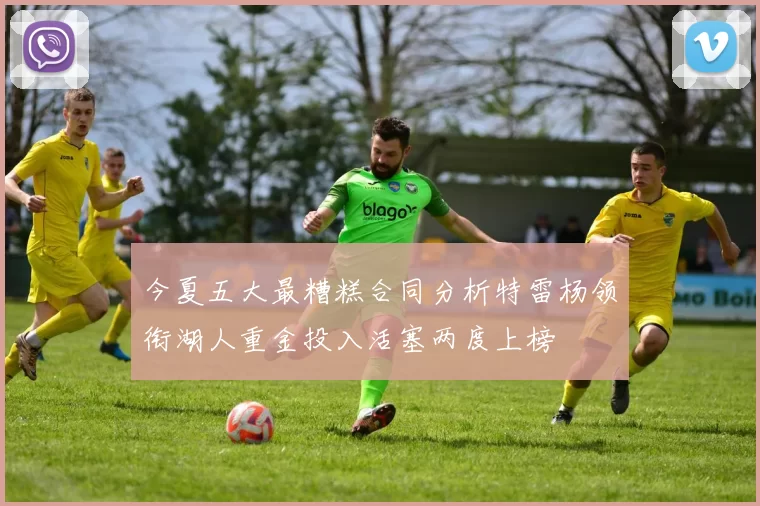 今夏五大最糟糕合同分析特雷杨领衔湖人重金投入活塞两度上榜