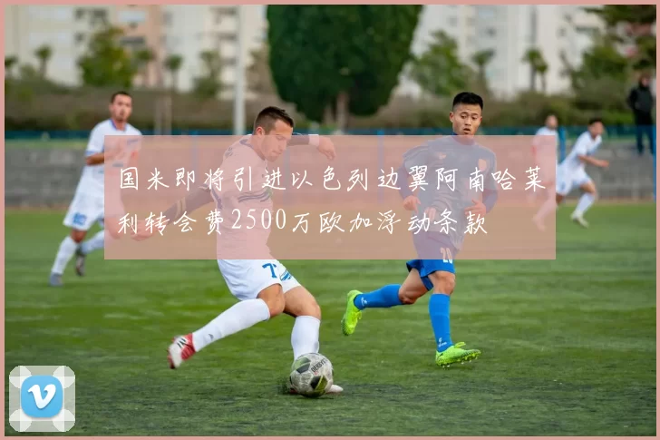 国米即将引进以色列边翼阿南哈莱利转会费2500万欧加浮动条款