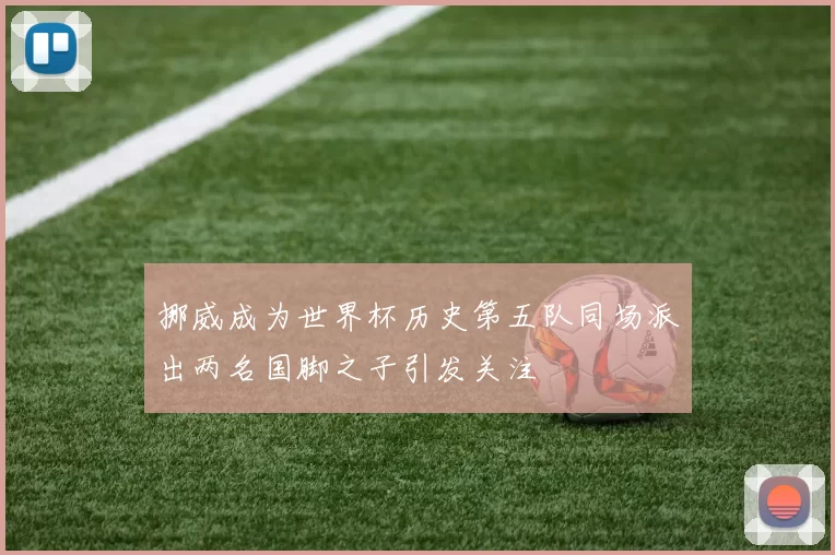 挪威成为世界杯历史第五队同场派出两名国脚之子引发关注