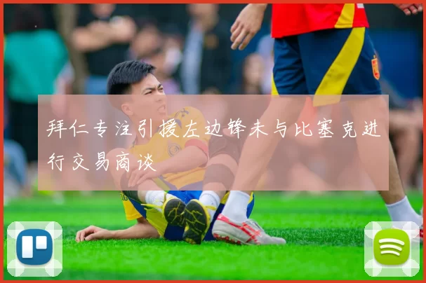 拜仁专注引援左边锋未与比塞克进行交易商谈