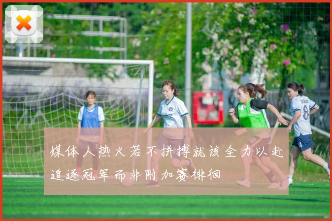 媒体人热火若不拼搏就该全力以赴追逐冠军而非附加赛徘徊