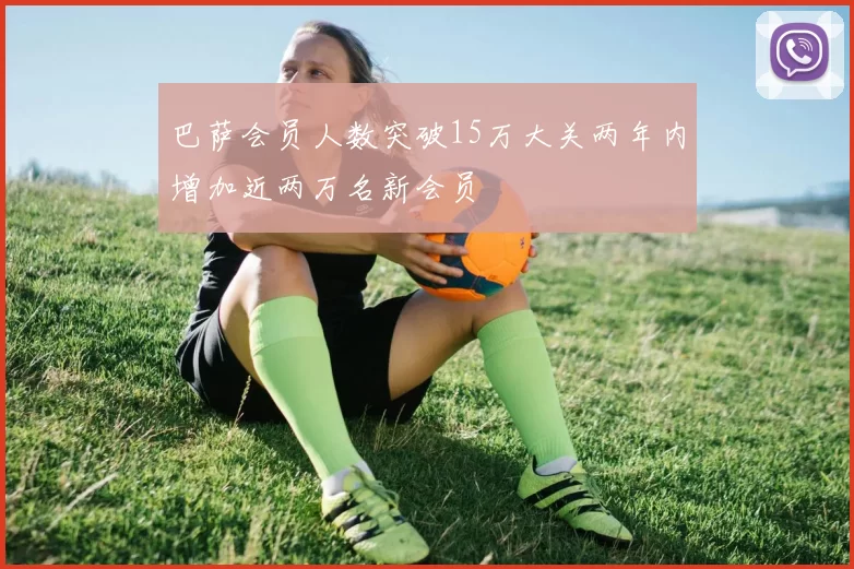 巴萨会员人数突破15万大关两年内增加近两万名新会员
